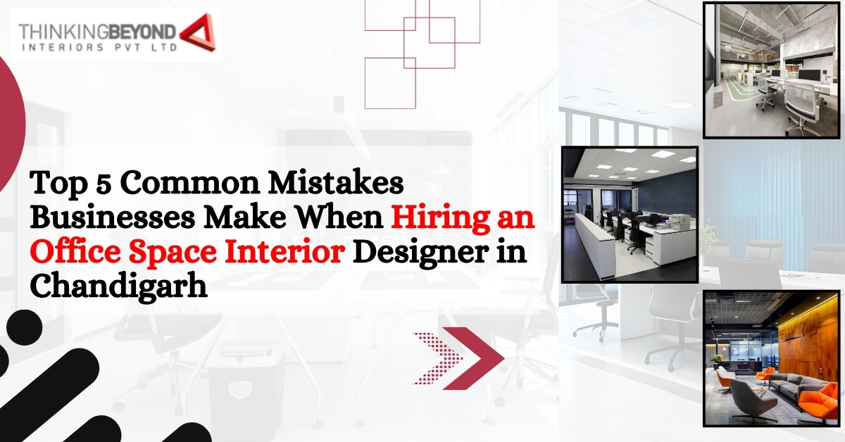 Top 5 Common Mistakes Businesses Make When Hiring an Office Space Interior Designer in Chandigarh